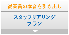 従業員の本音を引き出し　スタッフリアリングプラン